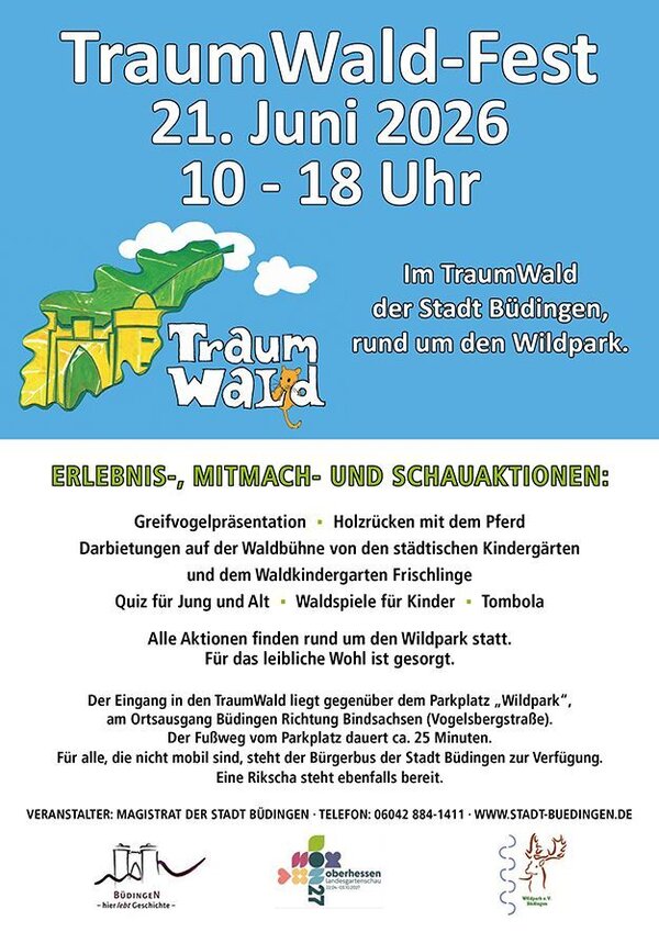 Plakat des Traumwaldfestes.
Erlebnis-, Mitmach- und Schauaktionen:
Greifvogelpr&auml;sentation - Holzr&uuml;cken mit dem Pferd - Darbietungen auf der Waldb&uuml;hne von den st&auml;dtischen Kinderg&auml;rten unddem Waldkindergarten Frischlinge - Quiz f&uuml;r Jung und Alt - Waldspiele f&uuml;r Kinder - Tombola
Alle Aktionen finden rund um den Wildpark statt. F&uuml;r das leibliche Wohl ist gesorgt.
Der Eingang in den TraumWald liegt gegen&uuml;ber dem Parkplatz "Wildpark", am Ortsausgang B&uuml;dingen Richtung Bindsachsen (Vogelsbergstra&szlig;e). Der Fu&szlig;weg vom Parkplatz dauert ca. 25 Minuten. F&uuml;r alle, die nicht mobil sind, steht der B&uuml;rgerbus der Stadt B&uuml;dingen zur Verf&uuml;gung. Eine Rikscha steht ebenfalls bereit. 

Veranstalter: Magistrat der Stadt B&uuml;dingen - Telefon: 06042 / 884 1411 - www.stadt-buedingen.de